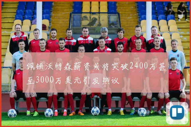 佩顿沃特森薪资或将突破2400万甚至3000万美元引发热议