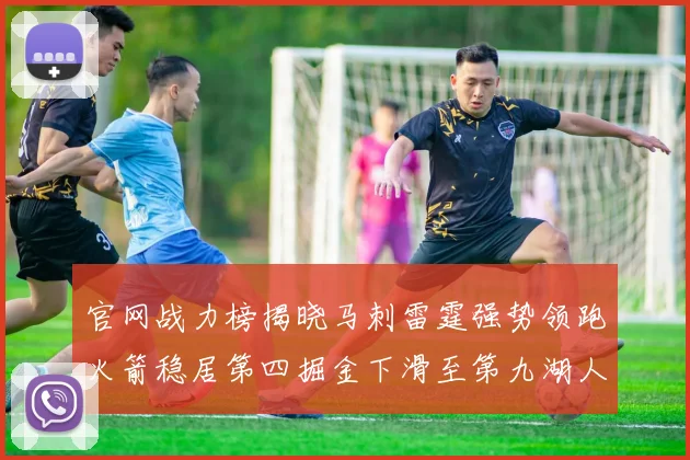 官网战力榜揭晓马刺雷霆强势领跑火箭稳居第四掘金下滑至第九湖人十名勇士十六快船十九