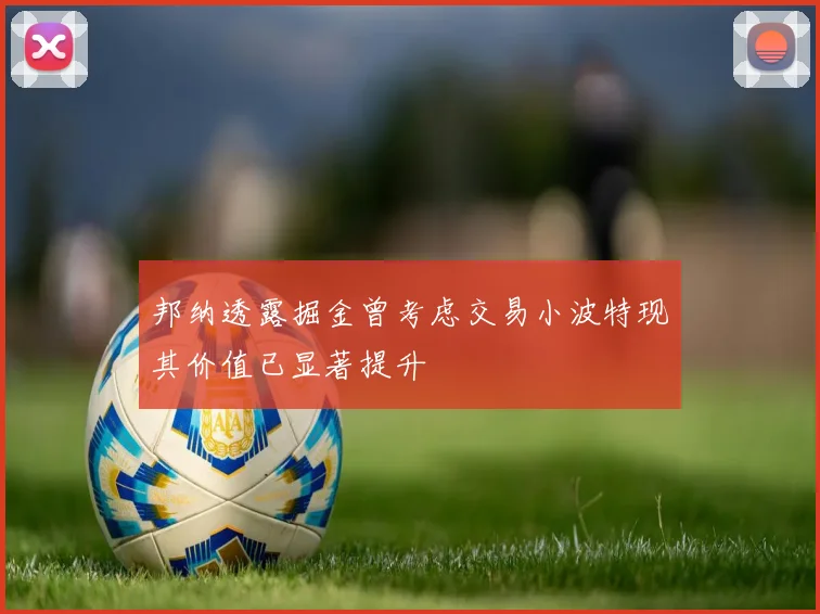 邦纳透露掘金曾考虑交易小波特现其价值已显著提升
