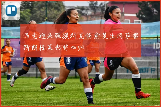 马竞迎来强援科克伤愈复出冈萨雷斯朗格莱也将回归