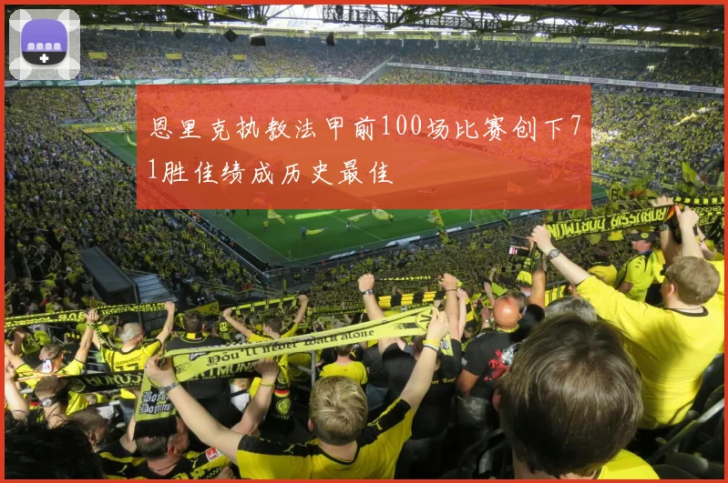 恩里克执教法甲前100场比赛创下71胜佳绩成历史最佳