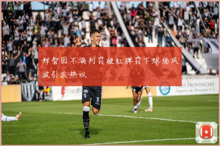 郑智因不满判罚被红牌罚下球场风波引发热议