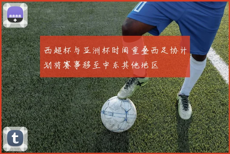西超杯与亚洲杯时间重叠西足协计划将赛事移至中东其他地区