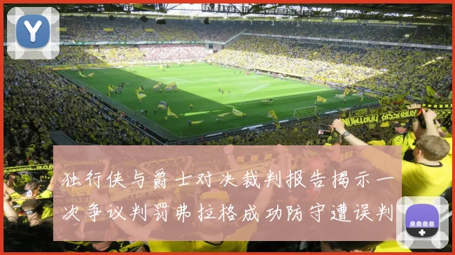独行侠与爵士对决裁判报告揭示一次争议判罚弗拉格成功防守遭误判