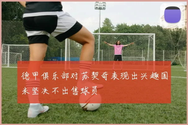 德甲俱乐部对苏契奇表现出兴趣国米坚决不出售球员